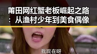 莆田网红蟹老板崛起之路：从渔村少年到美食偶像