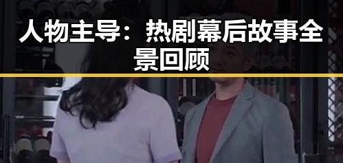 人物主导：热剧幕后故事全景回顾