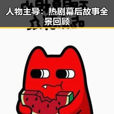 人物主导：热剧幕后故事全景回顾