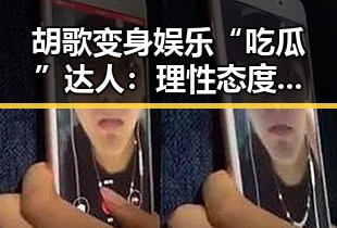 胡歌变身娱乐“吃瓜”达人：理性态度引发关注