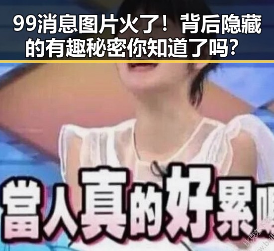 99消息图片火了！背后隐藏的有趣秘密你知道了吗？
