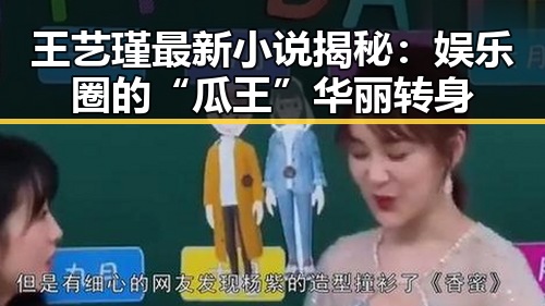 王艺瑾最新小说揭秘：娱乐圈的“瓜王”华丽转身