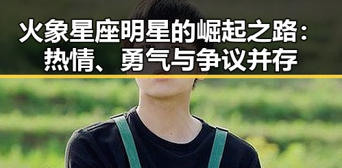 火象星座明星的崛起之路：热情、勇气与争议并存