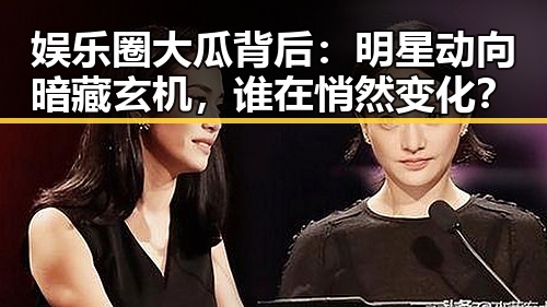 娱乐圈大瓜背后：明星动向暗藏玄机，谁在悄然变化？